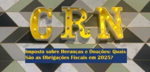 Imposto sobre Heranças e Doações: Quais São as Obrigações Fiscais em 2025?