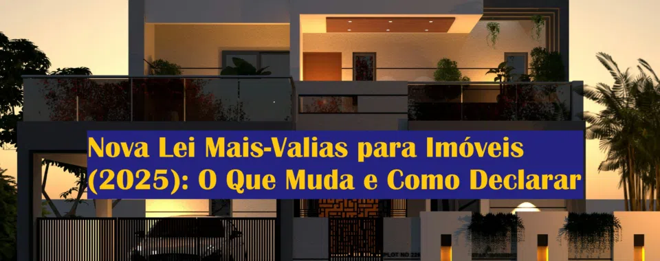 Nova Lei Mais-Valias para Imóveis (2025): O Que Muda e Como Declarar