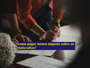 Como pagar menos imposto sobre as mais valias