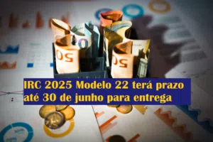 IRC 2025 Modelo 22 terá prazo até 30 de junho para entrega