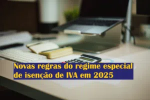 Novas regras do regime especial de isenção de IVA em 2025