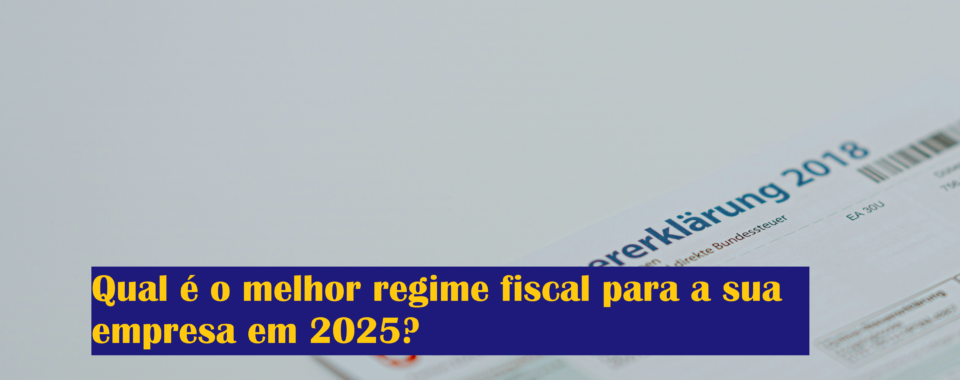 Qual é o melhor regime fiscal para a sua empresa em 2025?