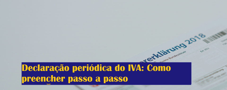 Declaração periódica do IVA: Como preencher passo a passo