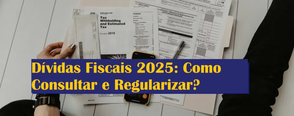 Dívidas Fiscais 2025: Como Consultar e Regularizar?