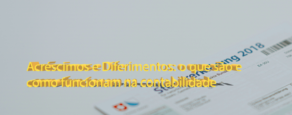 Acréscimos e Diferimentos: o que são e como funcionam na contabilidade