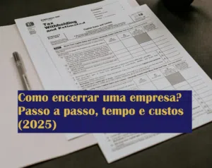 Como encerrar uma empresa? Passo a passo, tempo e custos (2025)