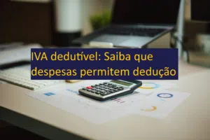 IVA dedutível: Saiba que despesas permitem dedução