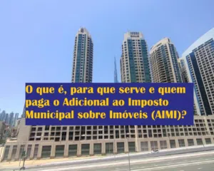 O que é, para que serve e quem paga o Adicional ao Imposto Municipal sobre Imóveis (AIMI)?