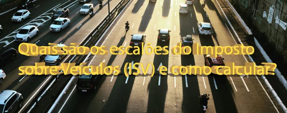 Quais são os escalões do Imposto sobre Veículos (ISV) e como calcular?
