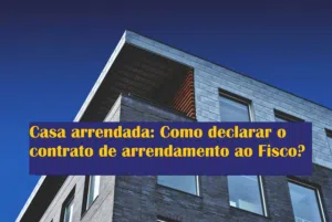 Casa arrendada: Como declarar o contrato de arrendamento ao Fisco?