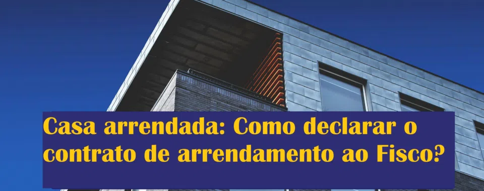 Casa arrendada: Como declarar o contrato de arrendamento ao Fisco?