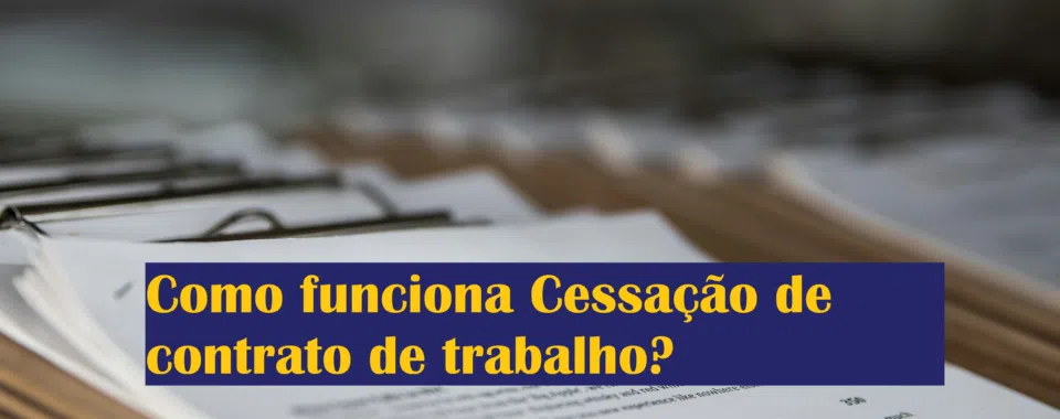 Como funciona Cessação de contrato de trabalho?