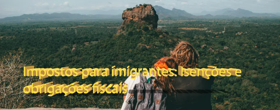 Impostos para imigrantes: Isenções e obrigações fiscais