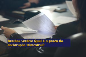Recibos verdes: Qual é o prazo da declaração trimestral?