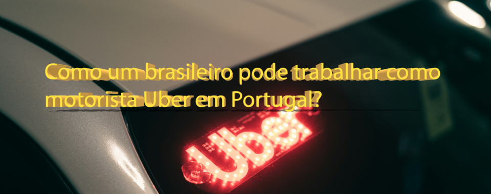 Como um brasileiro pode trabalhar como motorista Uber em Portugal?