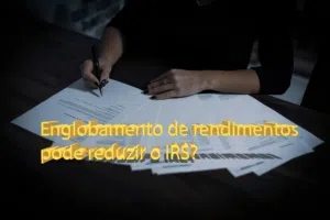 Englobamento de rendimentos pode reduzir o IRS?