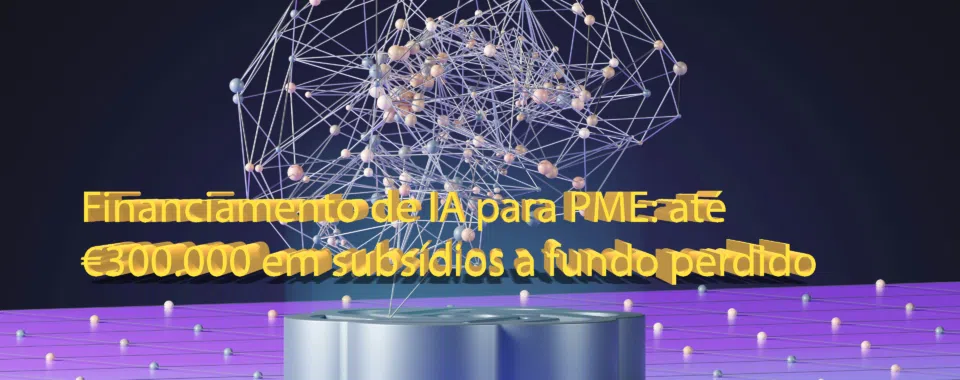 Financiamento de IA para PME: até €300.000 em subsídios a fundo perdido