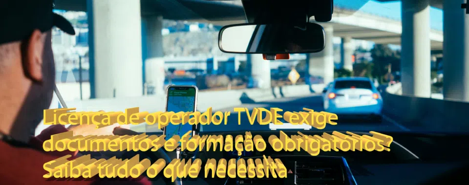 Licença de operador TVDE exige documentos e formação obrigatórios? Saiba tudo o que necessita