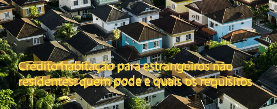 Crédito habitação para estrangeiros não residentes: quem pode e quais os requisitos