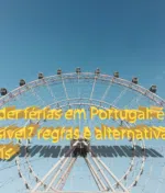 Vender férias em Portugal: é possível? regras e alternativas legais