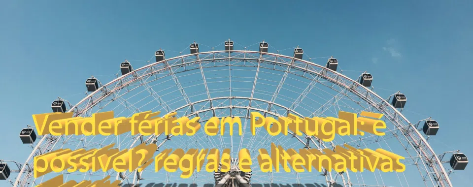 Vender férias em Portugal: é possível? regras e alternativas legais
