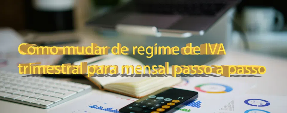 Como mudar de regime de IVA trimestral para mensal passo a passo
