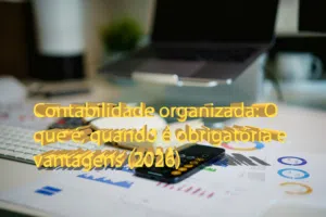 Contabilidade organizada: O que é, quando é obrigatória e vantagens (2026)