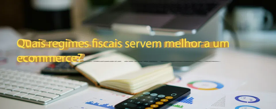 Quais regimes fiscais servem melhor a um e‑commerce?