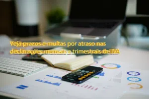 Veja prazos e multas por atraso nas declarações mensais e trimestrais de IVA