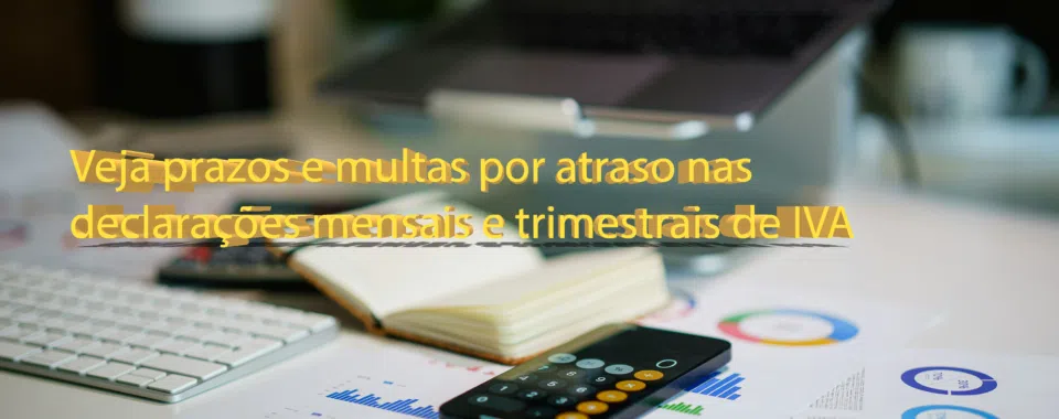 Veja prazos e multas por atraso nas declarações mensais e trimestrais de IVA