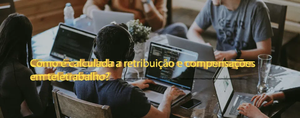 Como é calculada a retribuição e compensações em teletrabalho?