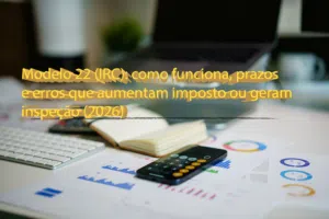 Modelo 22 (IRC): como funciona, prazos e erros que aumentam imposto ou geram inspeção (2026)