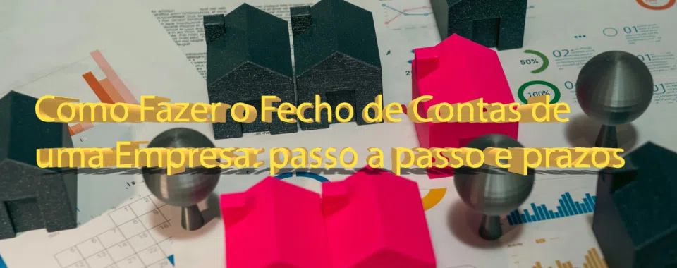 Como Fazer o Fecho de Contas de uma Empresa: passo a passo e prazos