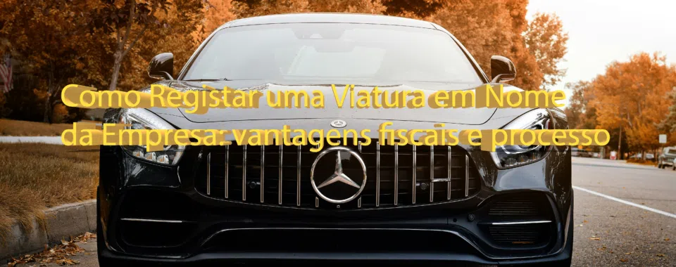 Como Registar uma Viatura em Nome da Empresa: vantagens fiscais e processo