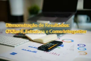 Demonstração de Resultados: O Que É, Estrutura e Como Interpretar