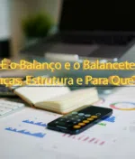O Que É o Balanço e o Balancete: Diferenças, Estrutura e Para Que Servem