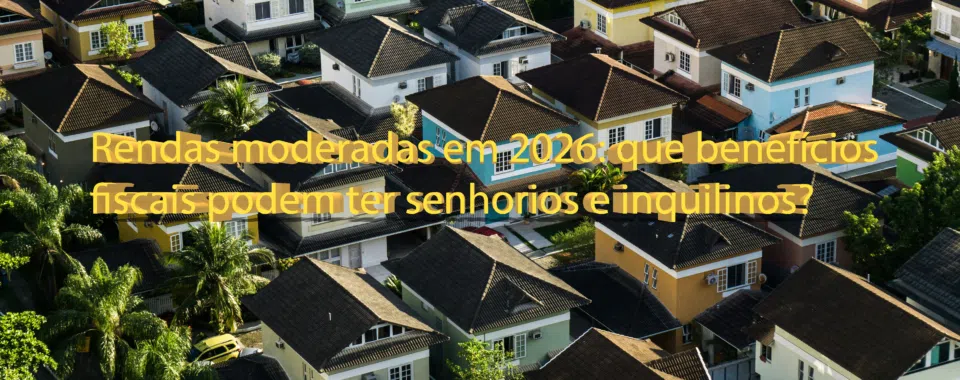 Rendas moderadas em 2026: que benefícios fiscais podem ter senhorios e inquilinos?