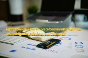 Tenho dividendos de plataformas estrangeiras, sou obrigado a declarar em Portugal?