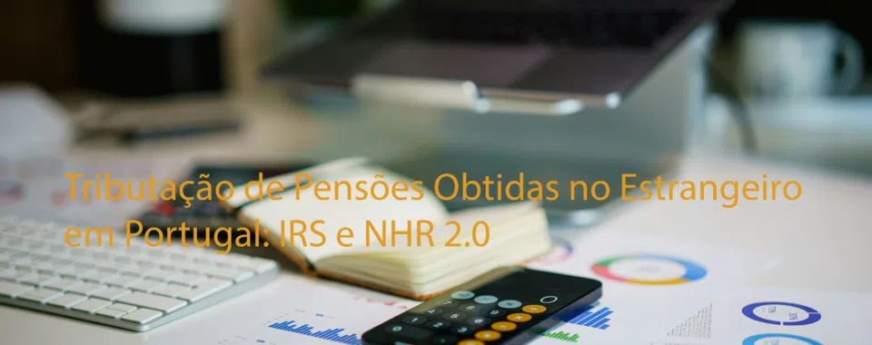Tributação de Pensões Obtidas no Estrangeiro em Portugal: IRS e NHR 2.0