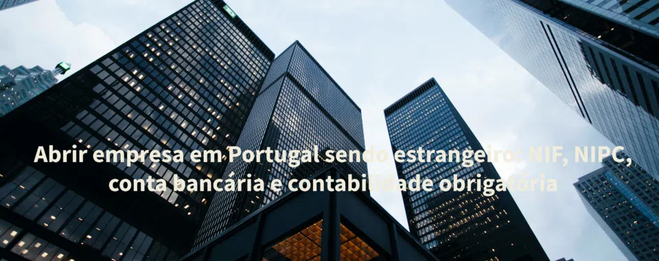 Abrir empresa em Portugal sendo estrangeiro: NIF, NIPC, conta bancária e contabilidade obrigatória