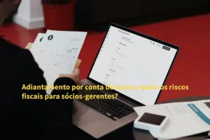 Adiantamento por conta de lucros: quais os riscos fiscais para sócios-gerentes?