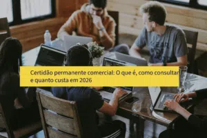 Certidão permanente comercial: O que é, como consultar e quanto custa em 2026