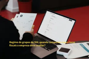 Regime de grupos de IVA: quando compensa e que riscos fiscais a empresa deve avaliar?