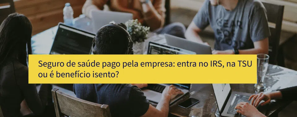Seguro de saúde pago pela empresa: entra no IRS, na TSU ou é benefício isento?
